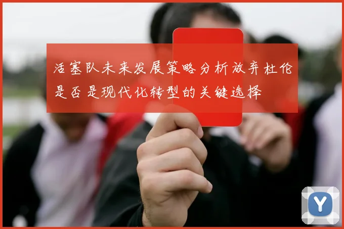 活塞队未来发展策略分析放弃杜伦是否是现代化转型的关键选择