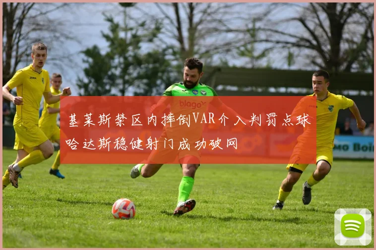 基莱斯禁区内摔倒VAR介入判罚点球哈达斯稳健射门成功破网