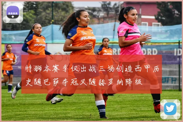 特狮本赛季仅出战三场创造西甲历史随巴萨夺冠又随赫罗纳降级