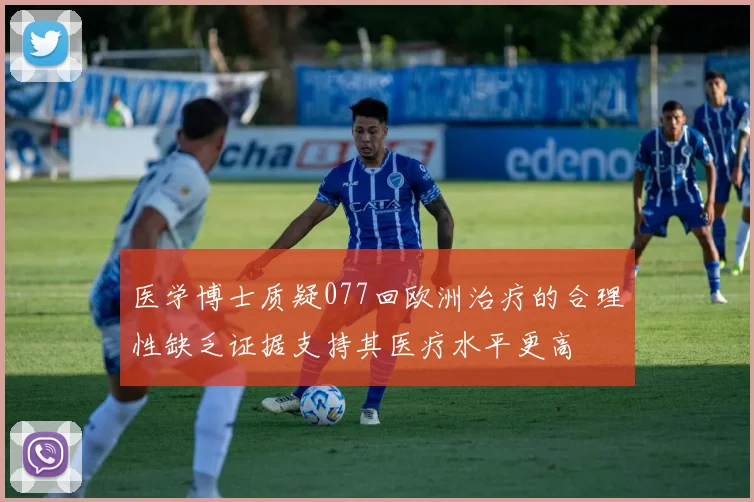 医学博士质疑077回欧洲治疗的合理性缺乏证据支持其医疗水平更高