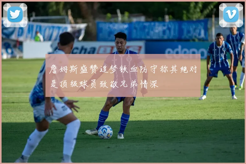詹姆斯盛赞追梦铁血防守称其绝对是顶级球员致敬兄弟情深