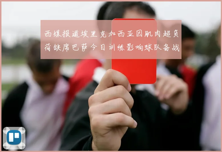 西媒报道埃里克加西亚因肌肉超负荷缺席巴萨今日训练影响球队备战